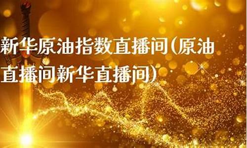 新华原油直播室22小时(新华原油直播室22小时回放)_https://www.kskjyy.com_装修公司_第1张