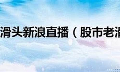 股市老滑头股市直播(股市滑头老哥)_https://www.kskjyy.com_装修公司_第1张