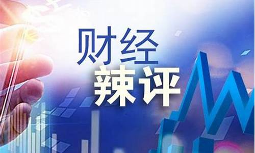 财经辣评财经直播(财经评论直播)_https://www.kskjyy.com_装修公司_第1张