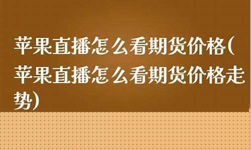苹果期货如何看直播(期货苹果怎么看)_https://www.kskjyy.com_装修公司_第1张