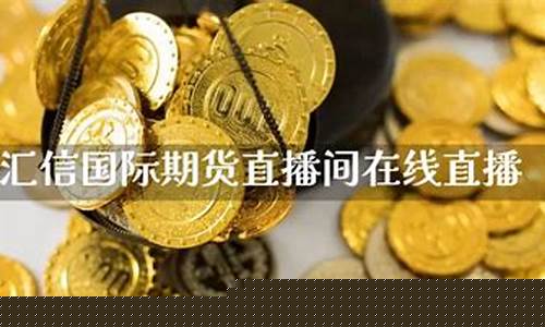 汇信期货直播(汇信期货直播间)_https://www.kskjyy.com_装修公司_第1张