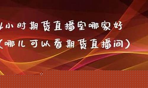直播期货哪家好(直播期货哪家好一点)_https://www.kskjyy.com_装修公司_第1张