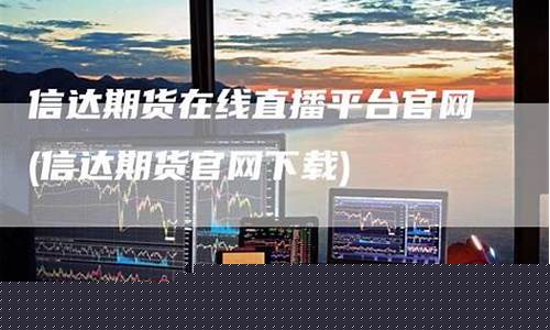期货在线直播 平台(期货在线直播平台)_https://www.kskjyy.com_装修公司_第1张