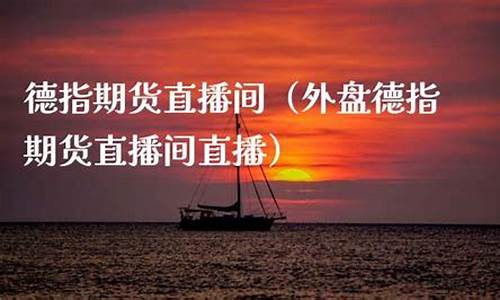 南平外盘德指期货直播间(外盘德指期货直播间直播)_https://www.kskjyy.com_装修公司_第1张