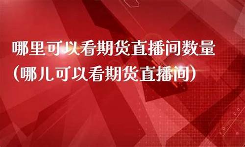 哪里可以直播期货(哪里可以直播期货交易)(期货直播平台哪个好)_https://www.kskjyy.com_设计报价_第1张