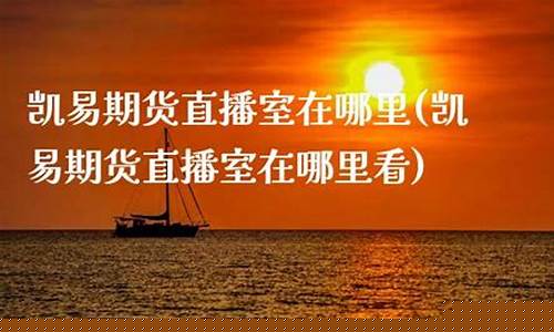 凯易期货直播室在哪里啊(凯易购是什么)(凯易(北京)科技有限公司)_https://www.kskjyy.com_设计报价_第1张