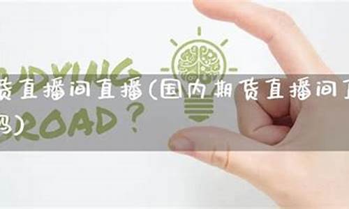 国内期货财经直播间(国内期货财经直播间有哪些)(国内期货商品期货财经直播间)_https://www.kskjyy.com_装修流程_第1张