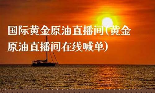 国际原油直播间在线喊单(国际原油黄金喊单直播间)(国际原油黄金期货直播)_https://www.kskjyy.com_装修流程_第1张