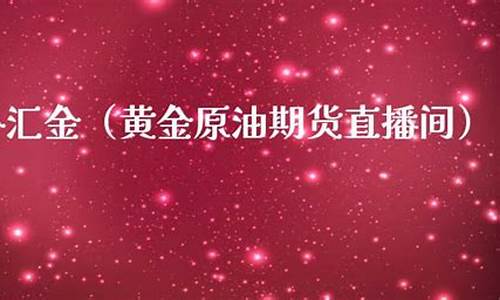 外汇黄金原油期货直播室(外汇黄金原油交易)_https://www.kskjyy.com_装修流程_第1张