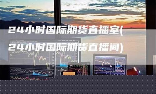 期货类直播室(期货类直播室有哪些)(期货直播平台哪个比较好)_https://www.kskjyy.com_装修公司_第1张