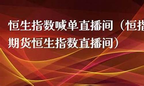 恒指直播间听单(恒指直播喊单)(恒指交易直播)_https://www.kskjyy.com_设计报价_第1张