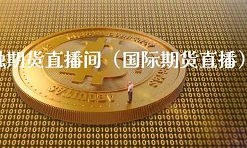 中国国际期货直播间(国际期货直播间在线喊单)(国际期货直播室在线直播)_https://www.kskjyy.com_效果图_第1张