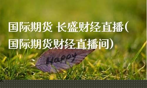 期货行情长盛财经直播间(期货财经直播室)_https://www.kskjyy.com_效果图_第1张