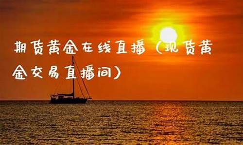 在线直播黄金期货(黄金期货直播间在线直播)(财经新闻黄金期货直播室)_https://www.kskjyy.com_效果图_第1张