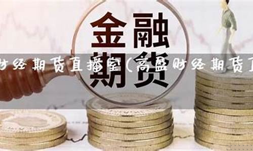高盈财经期货直播室在哪看(高盈财经期货直播室在哪看啊)(高盈国际集团到底干什么的)_https://www.kskjyy.com_效果图_第1张