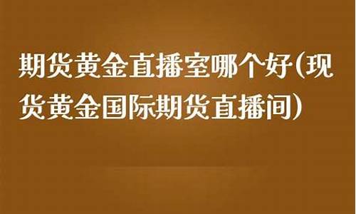 现货黄金国际期货直播间在哪里看(现货黄金国际期货直播间在哪里看的)_https://www.kskjyy.com_效果图_第1张