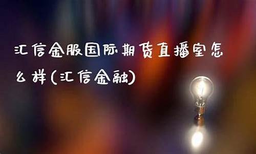 汇信金服国际期货直播间(汇信金服国际期货直播间在哪)(汇信国际期货有限公司官网)_https://www.kskjyy.com_设计报价_第1张
