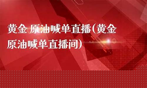 黄金 原油喊单直播(黄金原油喊单直播间)(黄金原油最新消息分析)_https://www.kskjyy.com_装修流程_第1张
