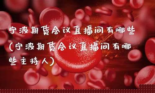 宁波期货会议直播时间安排(宁波期货会议直播时间安排最新)(宁波期货开户在哪里)_https://www.kskjyy.com_设计报价_第1张