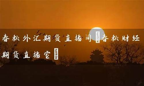 春秋财经直播(春秋期货国际直播室)(春秋金融直播间)_https://www.kskjyy.com_设计报价_第1张
