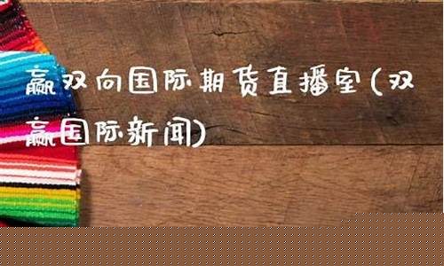 双赢期货直播室(双赢期货直播室期货网)(双赢股票)_https://www.kskjyy.com_设计报价_第1张