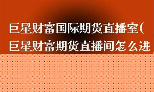 巨星国际期货直播间怎么进去(巨星国际期货直播间怎么进去的)_设计报价_第1张_装修网 巨星国际期货直播间怎么进去(巨星国际期货直播间怎么进去的)_https://www.kskjyy.com_设计报价_第1张