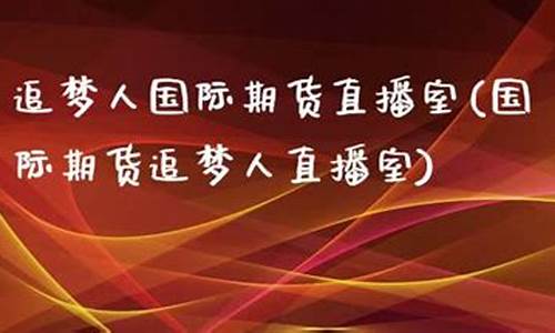 国际期货直播室追梦人(国际期货直播室直播)(国际期货直播间平台)_https://www.kskjyy.com_装修流程_第1张