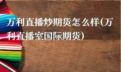 万利直播开户炒期货(万利直播室国际期货)(万利国际平台是合法的)_https://www.kskjyy.com_装修流程_第1张