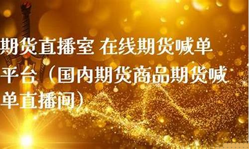 国内商品期货喊单直播间(国内商品期货喊单直播间在哪)(期货喊单直播室金融直播室)_https://www.kskjyy.com_装修流程_第1张