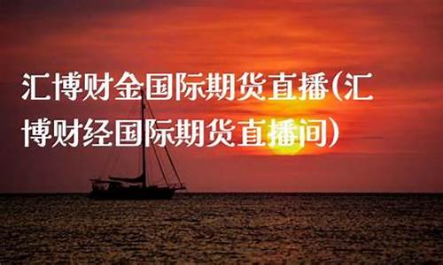 期货黄金在线直播汇博(黄金期货直播室)(现货黄金期货直播间)_https://www.kskjyy.com_装修流程_第1张