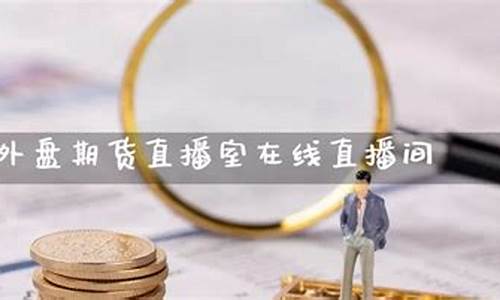 北京外盘期货直播间交易(北京外盘期货直播间交易平台)(外盘期货开户服务平台)_https://www.kskjyy.com_效果图_第1张