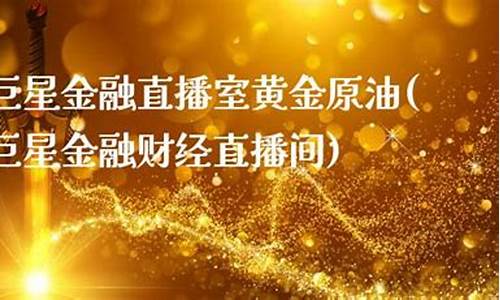 巨星原油黄金直播间(巨星原油黄金直播间怎么进)(巨星期货直播)_https://www.kskjyy.com_效果图_第1张