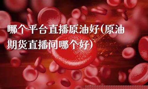 原油直播室哪个好(原油直播室哪个好一点)_https://www.kskjyy.com_装修公司_第1张