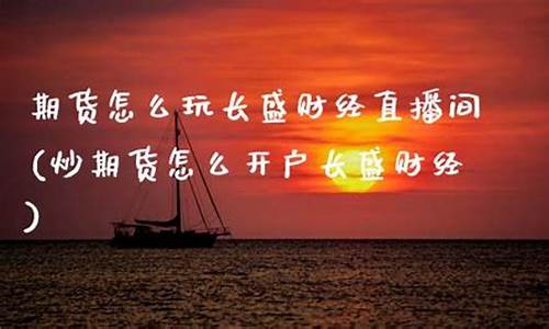 期货财经直播间怎么开播(期货财经直播间怎么开播的)(期货直播间在哪里能找到)_https://www.kskjyy.com_装修流程_第1张