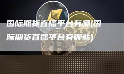 商品期货直播平台有哪些(商品期货直播平台有哪些平台)(国内商品期货直播平台)_https://www.kskjyy.com_效果图_第1张