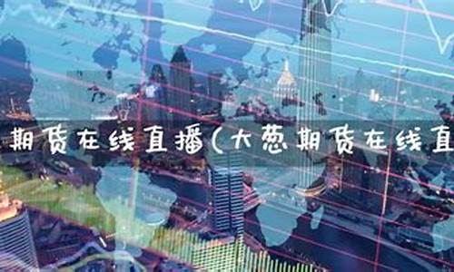 期货在线直播食品(期货在线直播食品交易平台)(期货直播平台有哪些)_https://www.kskjyy.com_设计报价_第1张