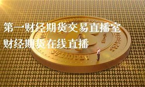 第一财经期货交易直播室(第一财经期货节目)(第一财经直播平台)_https://www.kskjyy.com_设计报价_第1张