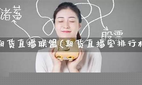 期货直播室排行榜前十名有哪些(期货直播室排行榜前十名)(期货直播app有哪些)_https://www.kskjyy.com_设计报价_第1张