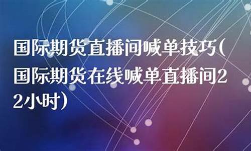 国际期货指数直播间(国际期货直播频道)(国际期货直播间在线视频)_https://www.kskjyy.com_装修流程_第1张
