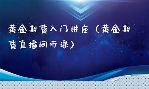 讲黄金期货直播间(期货黄金直播讲解)_https://www.kskjyy.com_设计报价_第1张