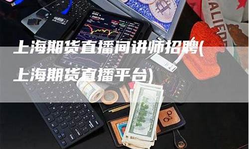 期货直播平台上海有几个(期货直播平台)(期货直播中心)_https://www.kskjyy.com_效果图_第1张