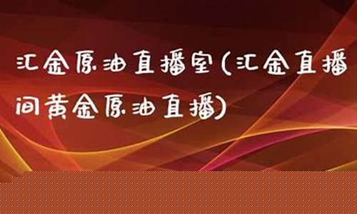 原油汇金直播室(原油汇金直播室在哪)(汇金直播间黄金原油直播)_https://www.kskjyy.com_效果图_第1张