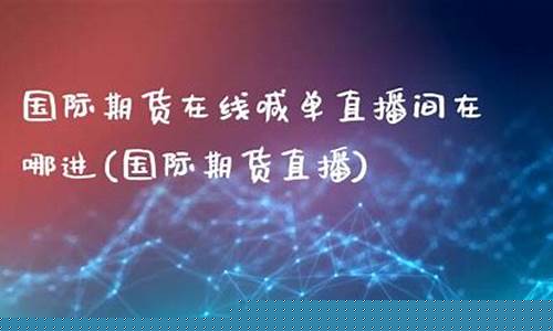 新华国际期货直播间在哪(新华国际期货直播间在哪里)(新华证券国际期货官网)_https://www.kskjyy.com_设计报价_第1张