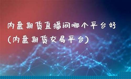 内盘期货直播交易(内盘期货直播交易平台)(内盘期货直播间合法吗)_https://www.kskjyy.com_效果图_第1张