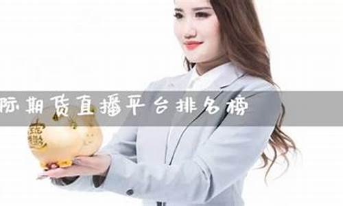 国际期货直播平台排名前十有哪些(国际期货直播交易平台有哪些)_https://www.kskjyy.com_装修流程_第1张