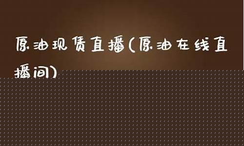 原油现赁直播(原油在线直播间)(原油直播室22小时在线)_https://www.kskjyy.com_效果图_第1张