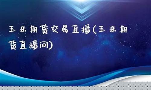 玉米期货交易直播平台(玉米期货交易直播平台有哪些)(玉米期货app)_https://www.kskjyy.com_装修公司_第1张