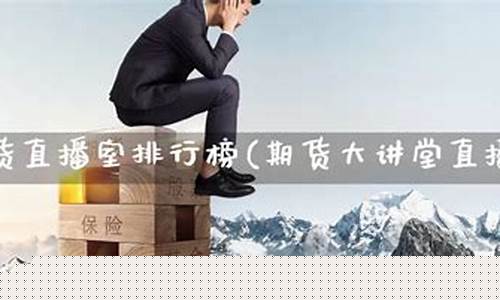 期货直播室排行榜前十名(期货直播室排行榜前十名有哪些)(期货直播平台哪个比较好)_https://www.kskjyy.com_装修流程_第1张