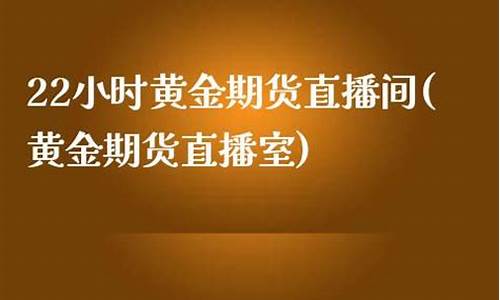 国内期货直播间黄金(国内期货直播间黄金是真的吗)(期货直播间哪里有)_https://www.kskjyy.com_装修公司_第1张