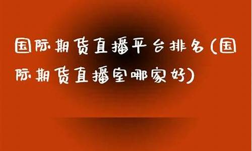 国际期货直播室哪家强(国际期货直播室哪家好)_https://www.kskjyy.com_装修公司_第1张